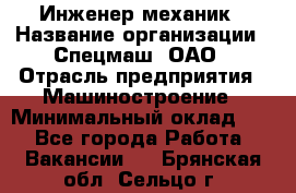 Инженер-механик › Название организации ­ Спецмаш, ОАО › Отрасль предприятия ­ Машиностроение › Минимальный оклад ­ 1 - Все города Работа » Вакансии   . Брянская обл.,Сельцо г.